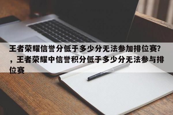 王者荣耀信誉分低于多少分无法参加排位赛?,王者荣耀中信誉积分低于多少分无法参与排位赛