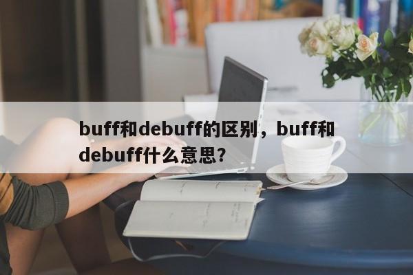 buff和debuff的区别,buff和debuff什么意思?