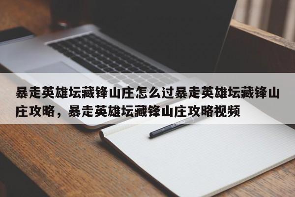 暴走英雄坛藏锋山庄怎么过暴走英雄坛藏锋山庄攻略,暴走英雄坛藏锋山庄攻略视频