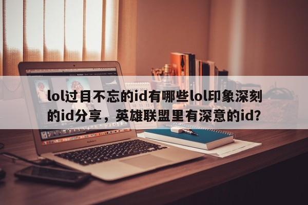 lol过目不忘的id有哪些lol印象深刻的id分享,英雄联盟里有深意的id?