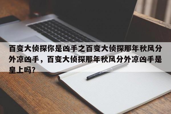百变大侦探你是凶手之百变大侦探那年秋风分外凉凶手,百变大侦探那年秋风分外凉凶手是皇上吗?