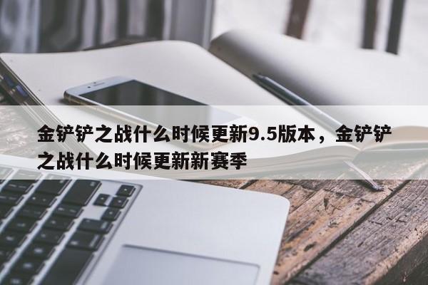 金铲铲之战什么时候更新9.5版本,金铲铲之战什么时候更新新赛季