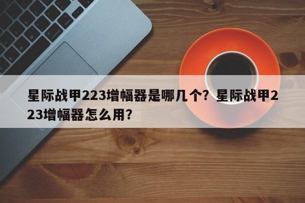星际战甲223增幅器是哪几个?星际战甲223增幅器怎么用?