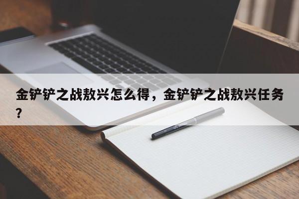 金铲铲之战敖兴怎么得,金铲铲之战敖兴任务?