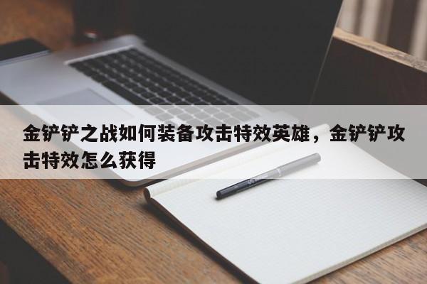 金铲铲之战如何装备攻击特效英雄,金铲铲攻击特效怎么获得