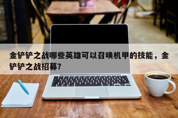 金铲铲之战哪些英雄可以召唤机甲的技能,金铲铲之战招募?