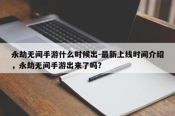 永劫无间手游什么时候出-最新上线时间介绍,永劫无间手游出来了吗?