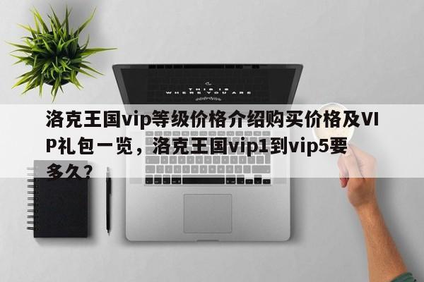洛克王国vip等级价格介绍购买价格及VIP礼包一览,洛克王国vip1到vip5要多久?