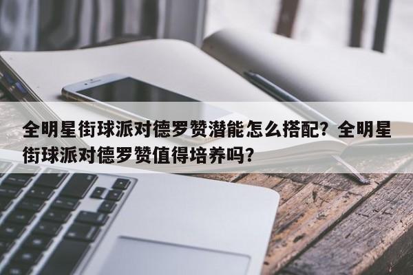 全明星街球派对德罗赞潜能怎么搭配？全明星街球派对德罗赞值得培养吗？