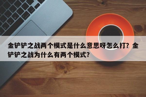 金铲铲之战两个模式是什么意思呀怎么打？金铲铲之战为什么有两个模式？