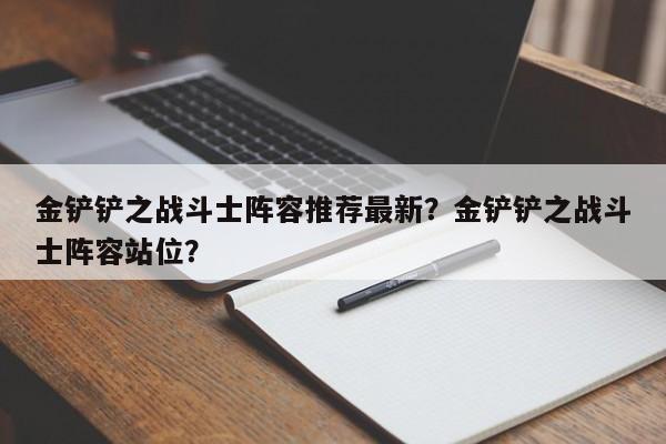 金铲铲之战斗士阵容推荐最新？金铲铲之战斗士阵容站位？
