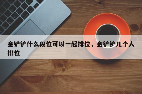 金铲铲什么段位可以一起排位，金铲铲几个人排位