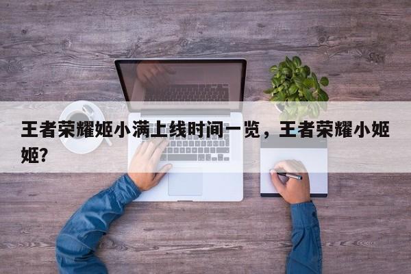 王者荣耀姬小满上线时间一览，王者荣耀小姬姬？