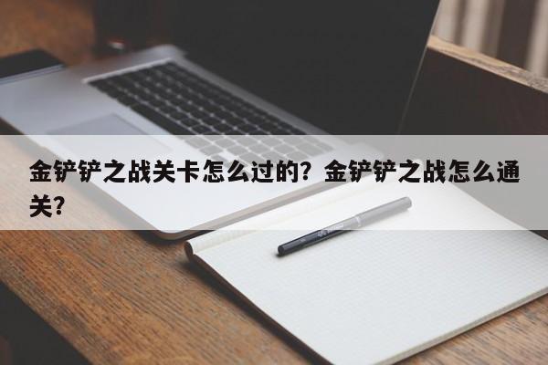 金铲铲之战关卡怎么过的？金铲铲之战怎么通关？