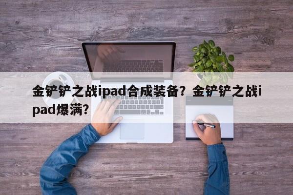 金铲铲之战ipad合成装备？金铲铲之战ipad爆满？