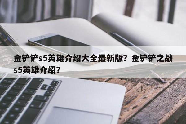 金铲铲s5英雄介绍大全最新版？金铲铲之战s5英雄介绍？