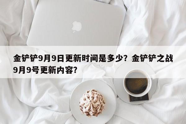 金铲铲9月9日更新时间是多少？金铲铲之战9月9号更新内容？