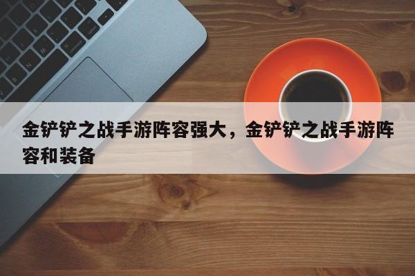 金铲铲之战手游阵容强大，金铲铲之战手游阵容和装备