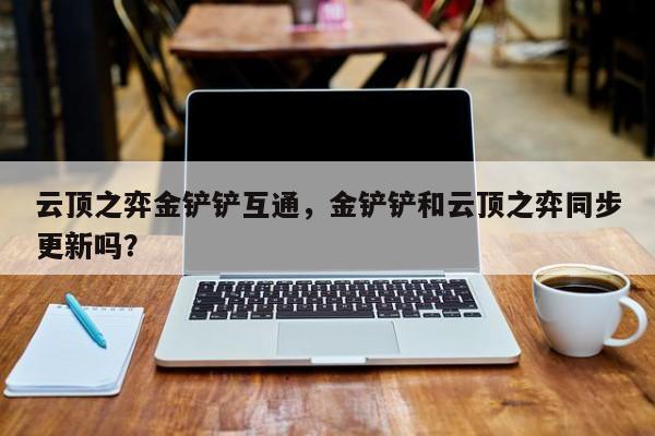 云顶之弈金铲铲互通，金铲铲和云顶之弈同步更新吗？