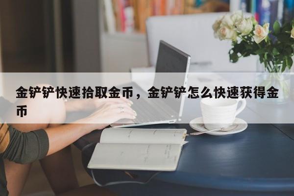 金铲铲快速拾取金币，金铲铲怎么快速获得金币