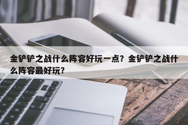 金铲铲之战什么阵容好玩一点？金铲铲之战什么阵容最好玩？