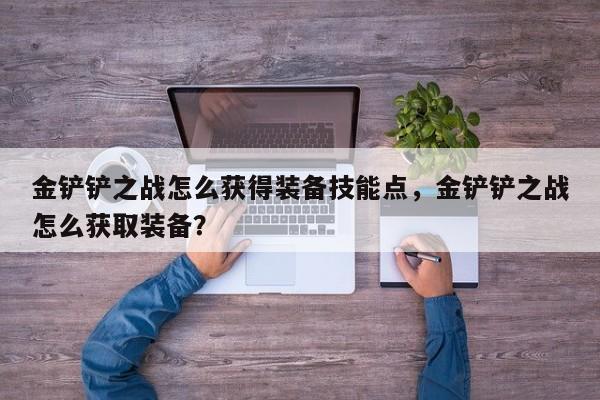 金铲铲之战怎么获得装备技能点，金铲铲之战怎么获取装备？