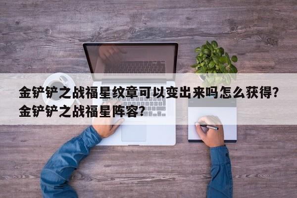金铲铲之战福星纹章可以变出来吗怎么获得？金铲铲之战福星阵容？
