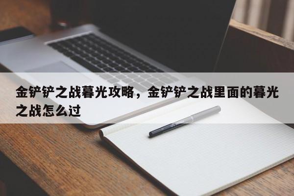 金铲铲之战暮光攻略，金铲铲之战里面的暮光之战怎么过