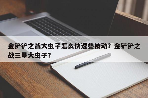 金铲铲之战大虫子怎么快速叠被动？金铲铲之战三星大虫子？