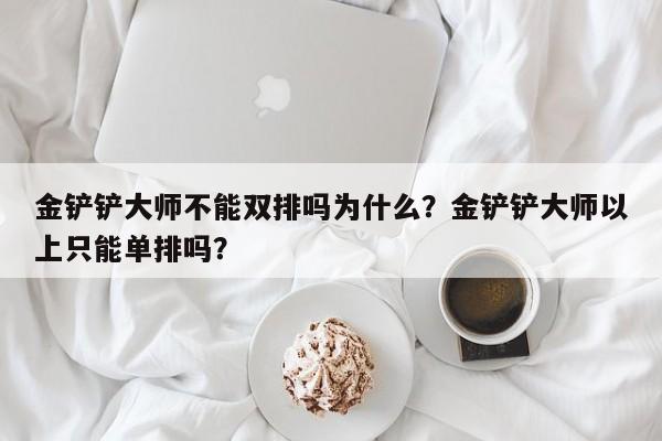金铲铲大师不能双排吗为什么？金铲铲大师以上只能单排吗？
