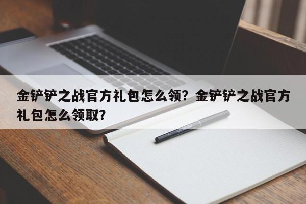 金铲铲之战官方礼包怎么领？金铲铲之战官方礼包怎么领取？