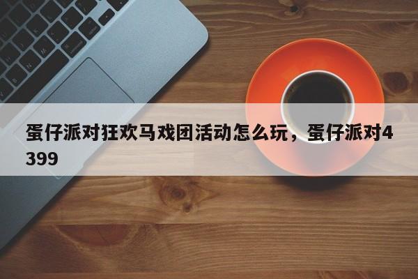 蛋仔派对狂欢马戏团活动怎么玩，蛋仔派对4399