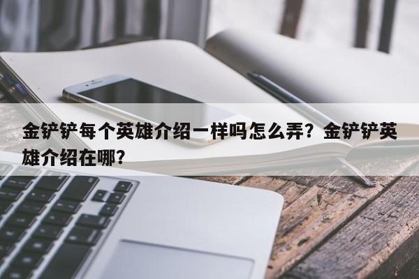 金铲铲每个英雄介绍一样吗怎么弄？金铲铲英雄介绍在哪？