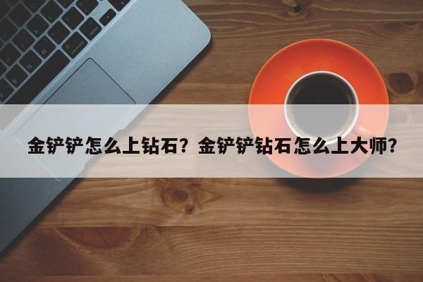 金铲铲怎么上钻石？金铲铲钻石怎么上大师？