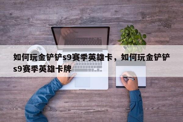 如何玩金铲铲s9赛季英雄卡，如何玩金铲铲s9赛季英雄卡牌