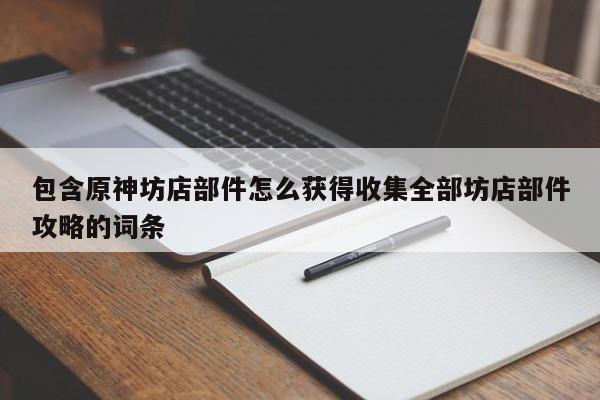 包含原神坊店部件怎么获得收集全部坊店部件攻略的词条