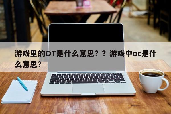 游戏里的OT是什么意思？？游戏中oc是什么意思？
