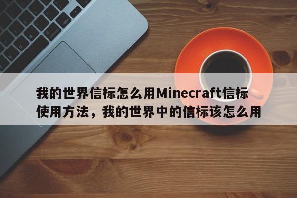 我的世界信标怎么用Minecraft信标使用方法，我的世界中的信标该怎么用