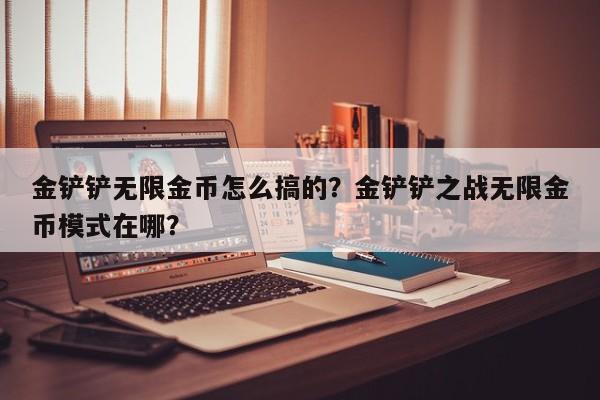 金铲铲无限金币怎么搞的？金铲铲之战无限金币模式在哪？