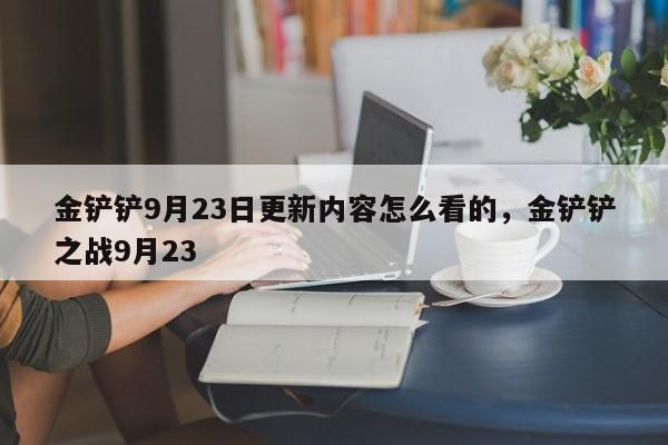 金铲铲9月23日更新内容怎么看的，金铲铲之战9月23