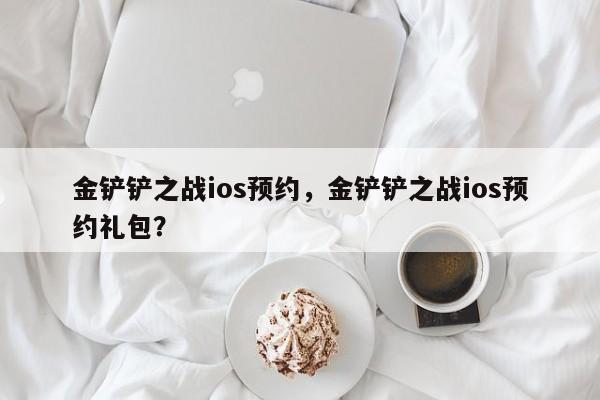 金铲铲之战ios预约，金铲铲之战ios预约礼包？