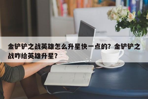 金铲铲之战英雄怎么升星快一点的？金铲铲之战咋给英雄升星？