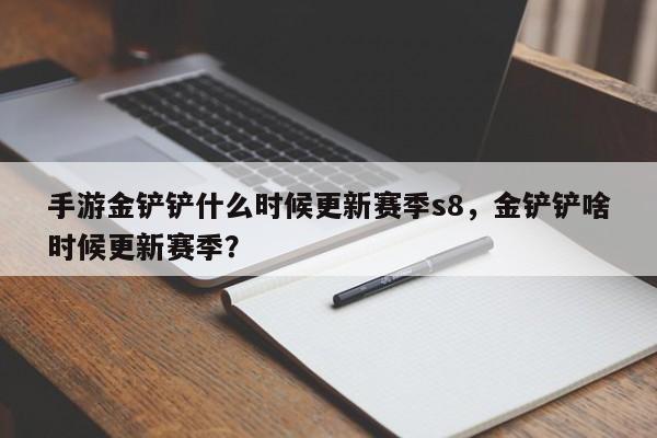 手游金铲铲什么时候更新赛季s8，金铲铲啥时候更新赛季？