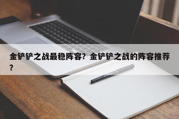 金铲铲之战最稳阵容？金铲铲之战的阵容推荐？