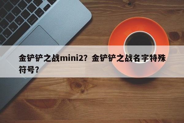 金铲铲之战mini2？金铲铲之战名字特殊符号？
