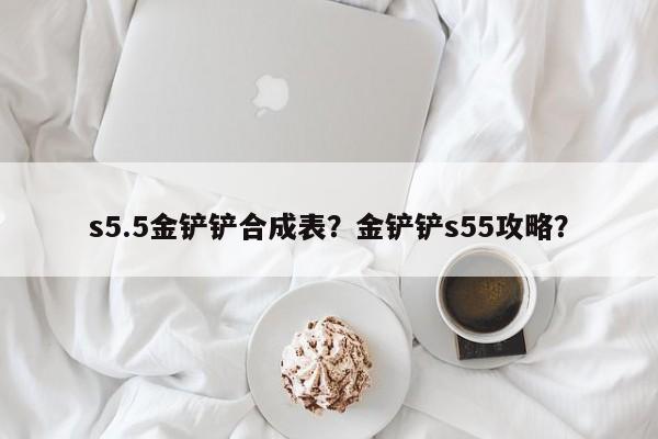 s5.5金铲铲合成表？金铲铲s55攻略？