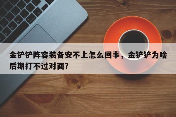 金铲铲阵容装备安不上怎么回事，金铲铲为啥后期打不过对面？