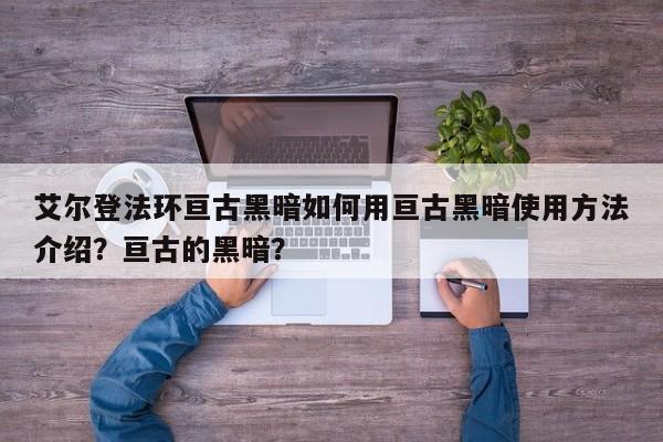 艾尔登法环亘古黑暗如何用亘古黑暗使用方法介绍？亘古的黑暗？