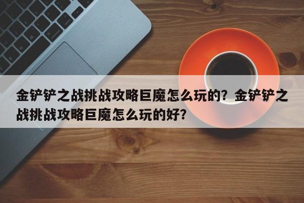 金铲铲之战挑战攻略巨魔怎么玩的？金铲铲之战挑战攻略巨魔怎么玩的好？