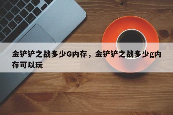 金铲铲之战多少G内存，金铲铲之战多少g内存可以玩
